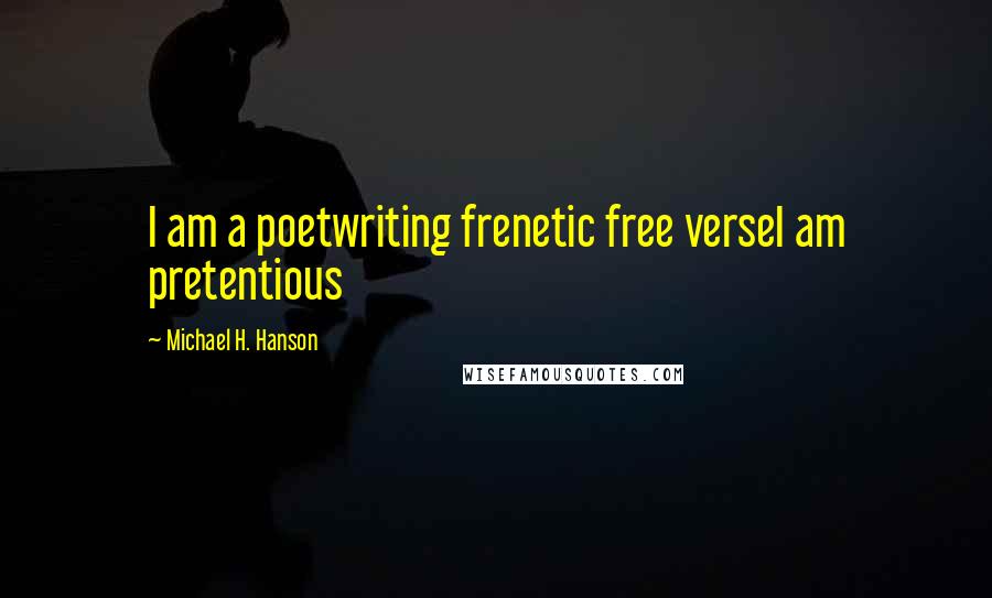 Michael H. Hanson Quotes: I am a poetwriting frenetic free verseI am pretentious