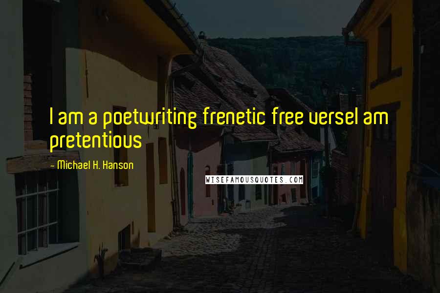 Michael H. Hanson Quotes: I am a poetwriting frenetic free verseI am pretentious