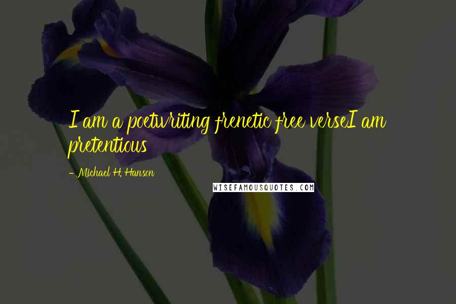 Michael H. Hanson Quotes: I am a poetwriting frenetic free verseI am pretentious