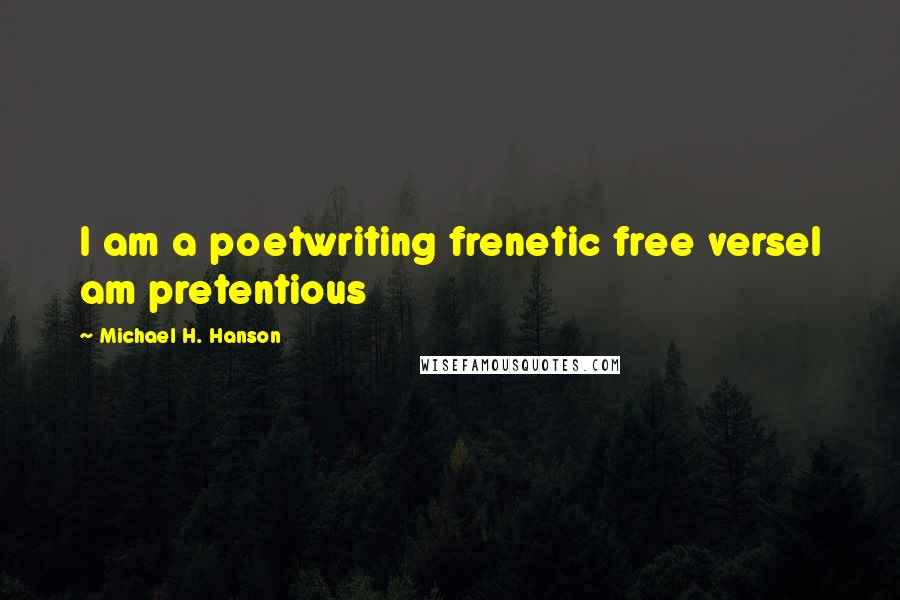 Michael H. Hanson Quotes: I am a poetwriting frenetic free verseI am pretentious