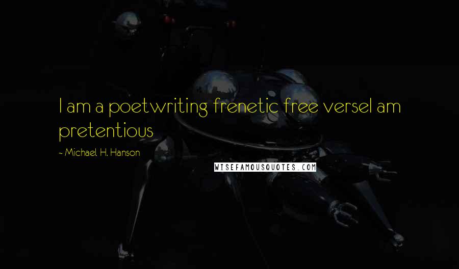 Michael H. Hanson Quotes: I am a poetwriting frenetic free verseI am pretentious
