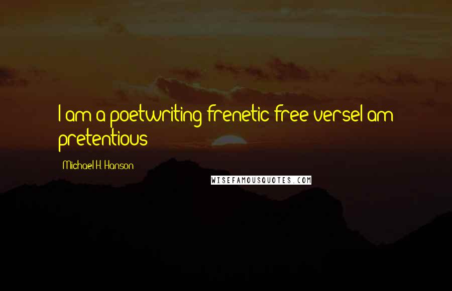 Michael H. Hanson Quotes: I am a poetwriting frenetic free verseI am pretentious