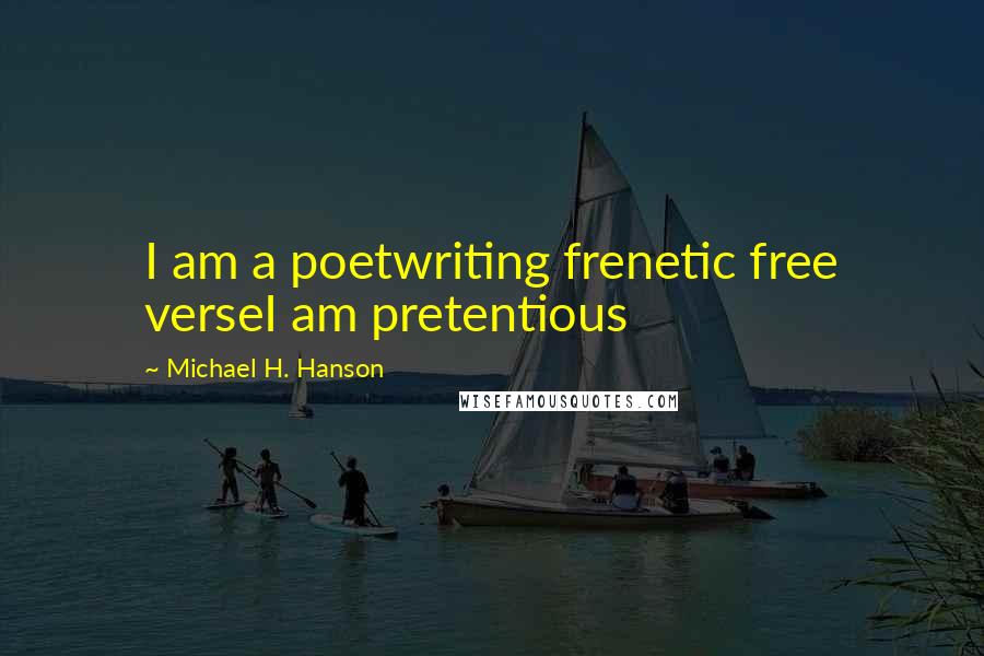 Michael H. Hanson Quotes: I am a poetwriting frenetic free verseI am pretentious