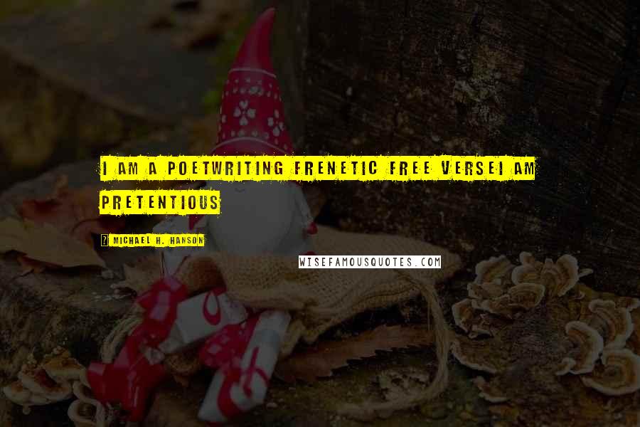 Michael H. Hanson Quotes: I am a poetwriting frenetic free verseI am pretentious