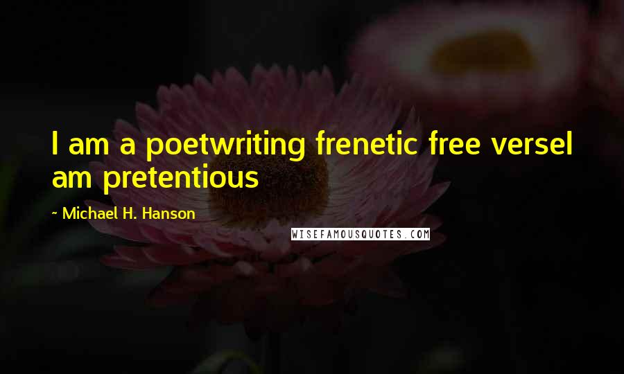 Michael H. Hanson Quotes: I am a poetwriting frenetic free verseI am pretentious