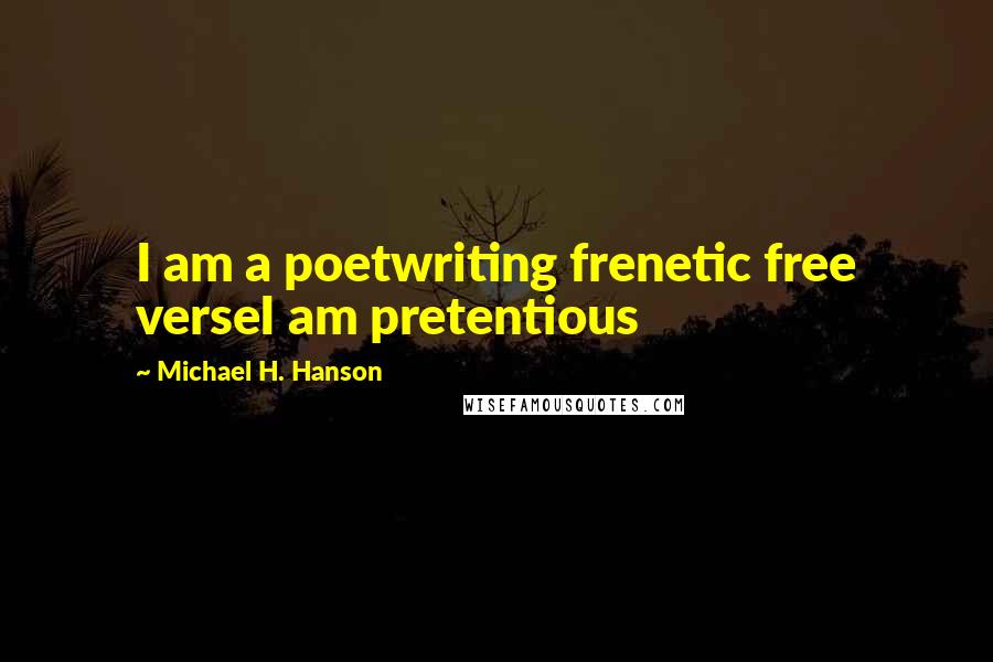 Michael H. Hanson Quotes: I am a poetwriting frenetic free verseI am pretentious
