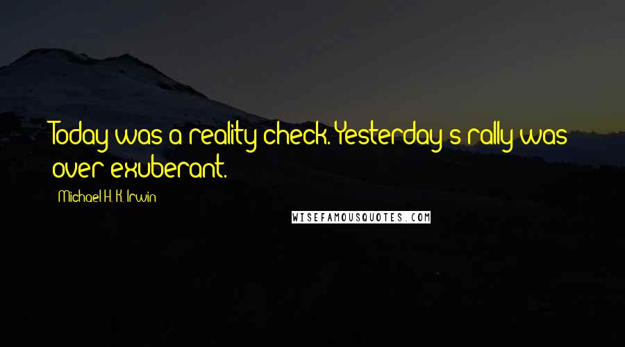 Michael H. K. Irwin Quotes: Today was a reality check. Yesterday's rally was over-exuberant.