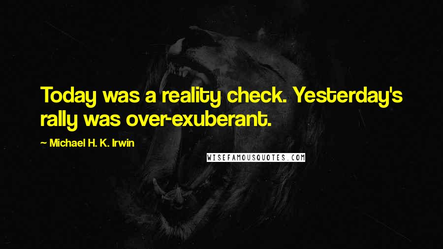 Michael H. K. Irwin Quotes: Today was a reality check. Yesterday's rally was over-exuberant.