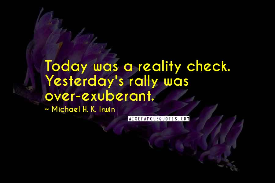 Michael H. K. Irwin Quotes: Today was a reality check. Yesterday's rally was over-exuberant.
