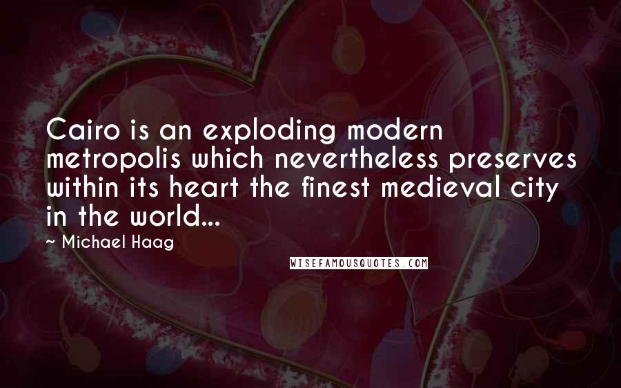 Michael Haag Quotes: Cairo is an exploding modern metropolis which nevertheless preserves within its heart the finest medieval city in the world...