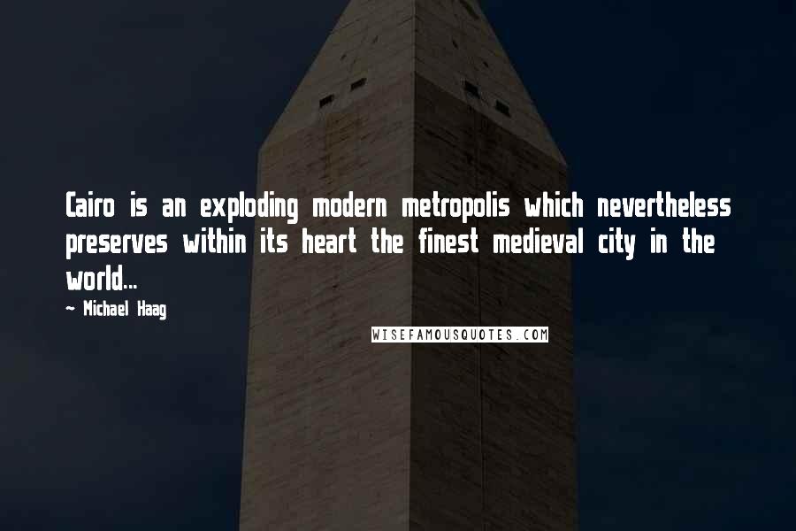 Michael Haag Quotes: Cairo is an exploding modern metropolis which nevertheless preserves within its heart the finest medieval city in the world...