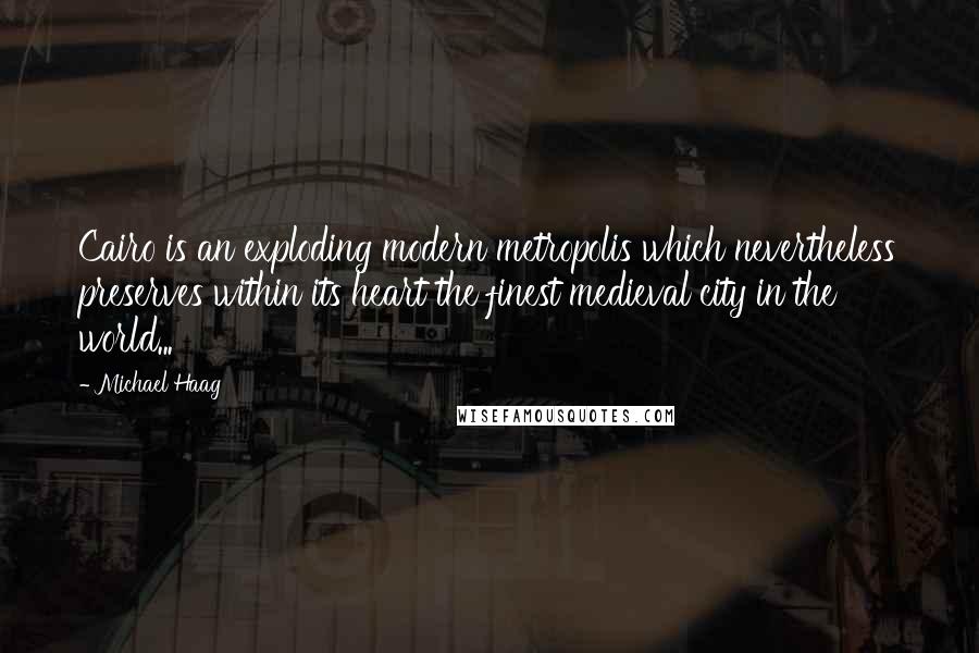 Michael Haag Quotes: Cairo is an exploding modern metropolis which nevertheless preserves within its heart the finest medieval city in the world...