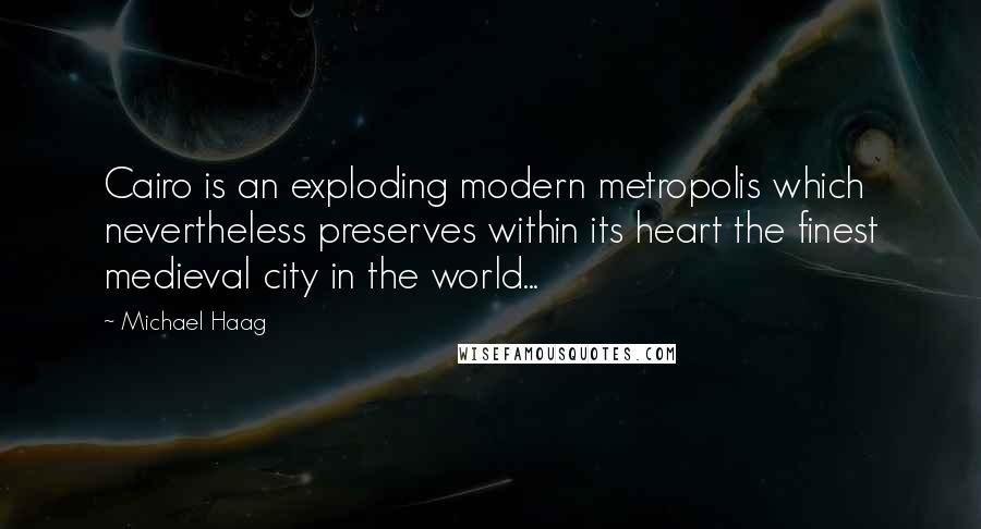 Michael Haag Quotes: Cairo is an exploding modern metropolis which nevertheless preserves within its heart the finest medieval city in the world...