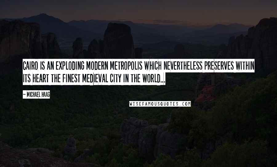 Michael Haag Quotes: Cairo is an exploding modern metropolis which nevertheless preserves within its heart the finest medieval city in the world...