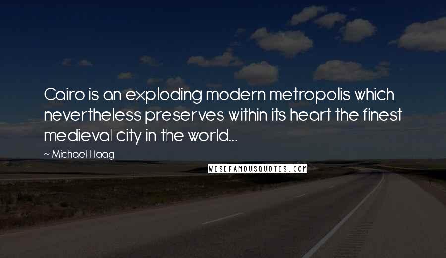 Michael Haag Quotes: Cairo is an exploding modern metropolis which nevertheless preserves within its heart the finest medieval city in the world...