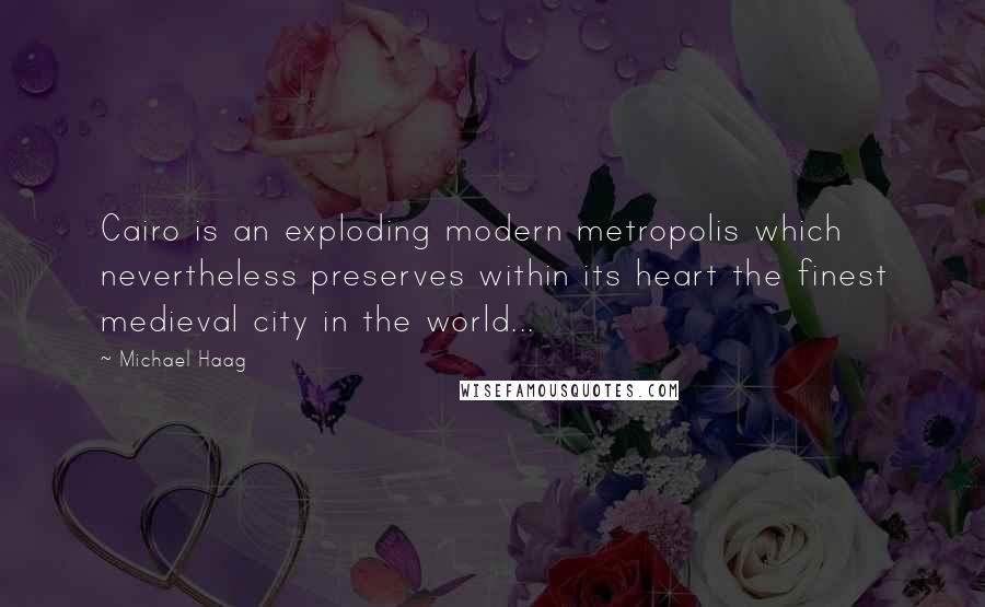 Michael Haag Quotes: Cairo is an exploding modern metropolis which nevertheless preserves within its heart the finest medieval city in the world...