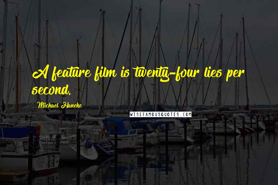 Michael Haneke Quotes: A feature film is twenty-four lies per second.