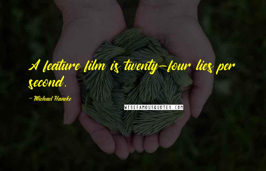 Michael Haneke Quotes: A feature film is twenty-four lies per second.