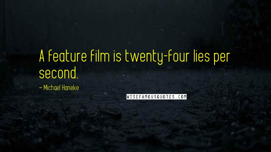 Michael Haneke Quotes: A feature film is twenty-four lies per second.