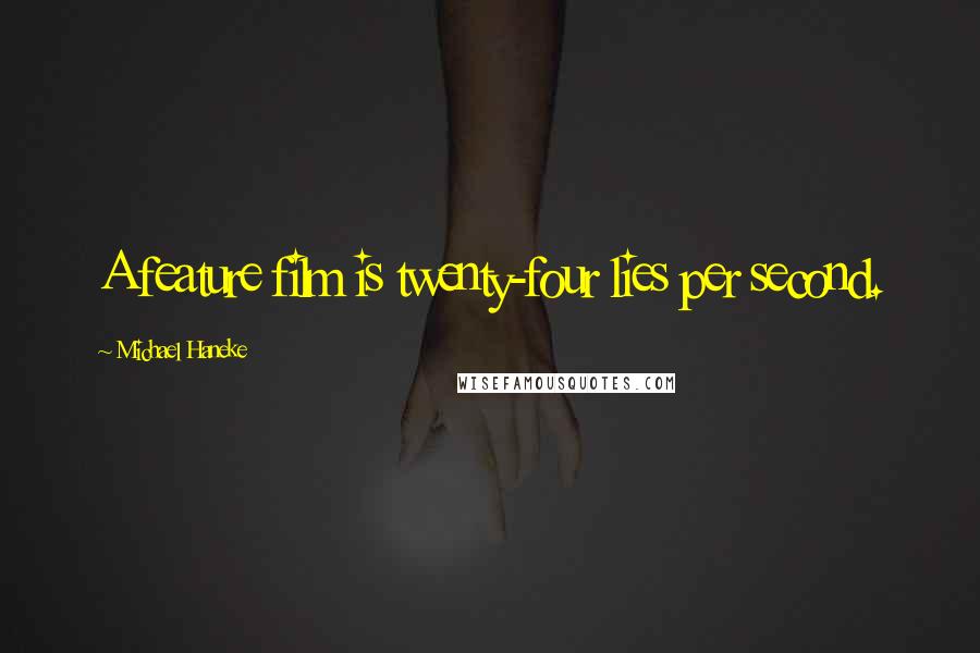 Michael Haneke Quotes: A feature film is twenty-four lies per second.