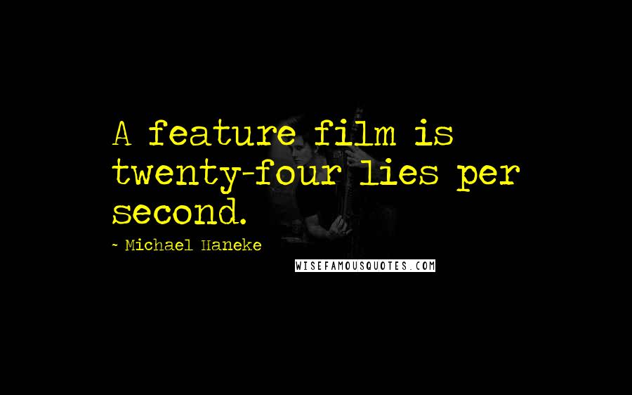 Michael Haneke Quotes: A feature film is twenty-four lies per second.