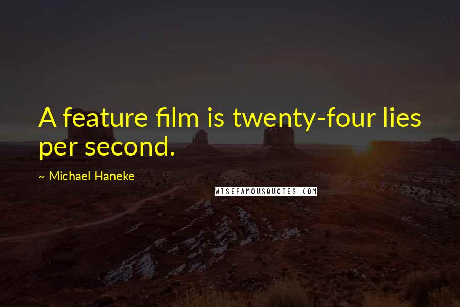 Michael Haneke Quotes: A feature film is twenty-four lies per second.