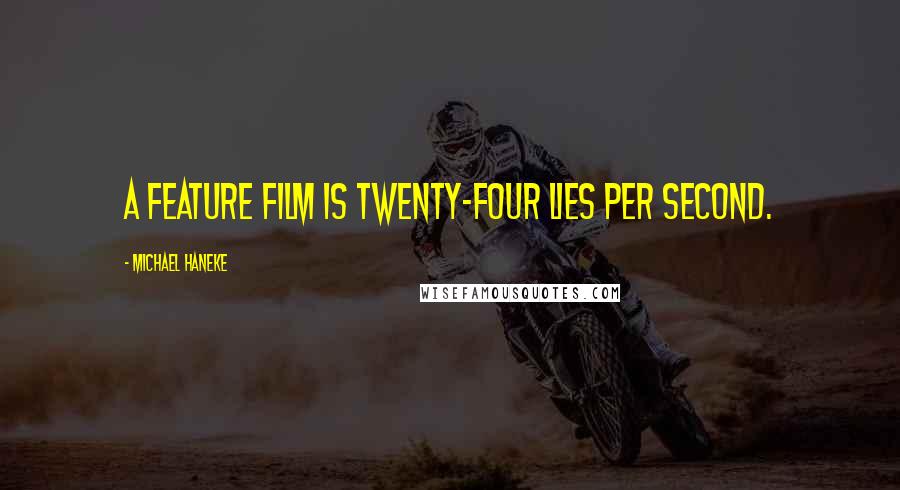 Michael Haneke Quotes: A feature film is twenty-four lies per second.