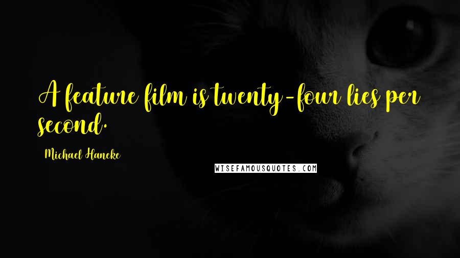 Michael Haneke Quotes: A feature film is twenty-four lies per second.