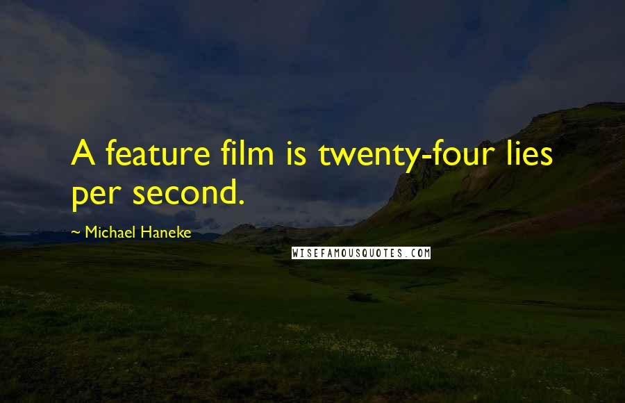 Michael Haneke Quotes: A feature film is twenty-four lies per second.