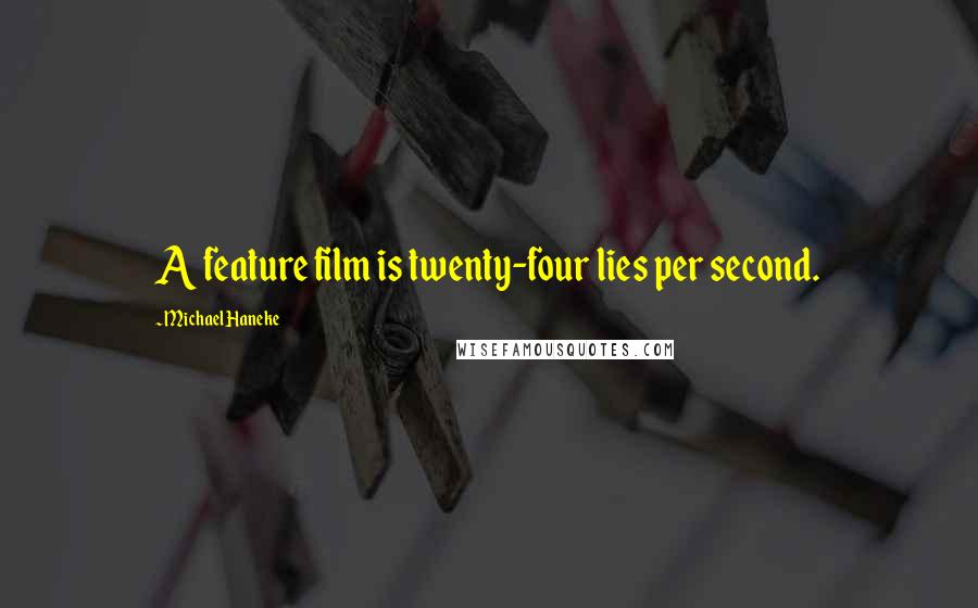 Michael Haneke Quotes: A feature film is twenty-four lies per second.