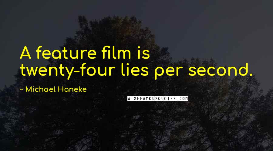 Michael Haneke Quotes: A feature film is twenty-four lies per second.
