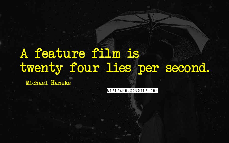 Michael Haneke Quotes: A feature film is twenty-four lies per second.