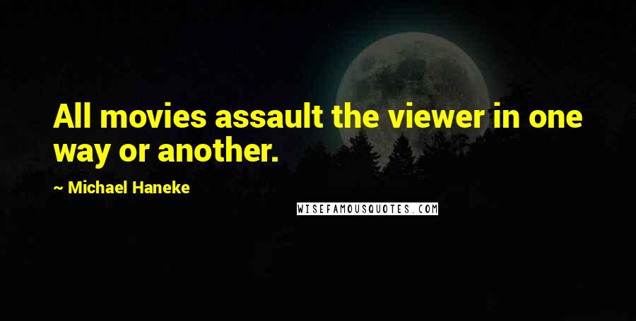 Michael Haneke Quotes: All movies assault the viewer in one way or another.