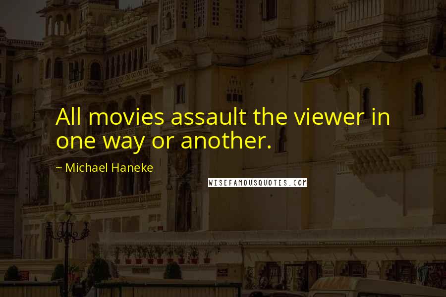 Michael Haneke Quotes: All movies assault the viewer in one way or another.