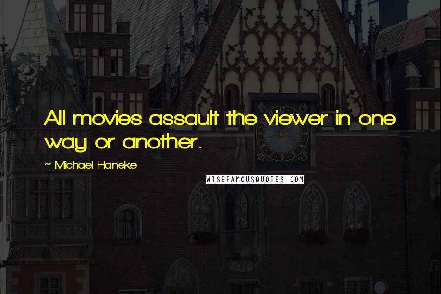 Michael Haneke Quotes: All movies assault the viewer in one way or another.