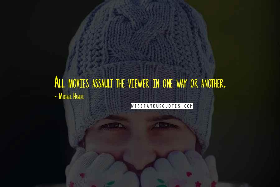 Michael Haneke Quotes: All movies assault the viewer in one way or another.