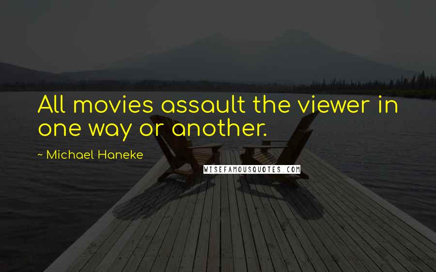 Michael Haneke Quotes: All movies assault the viewer in one way or another.