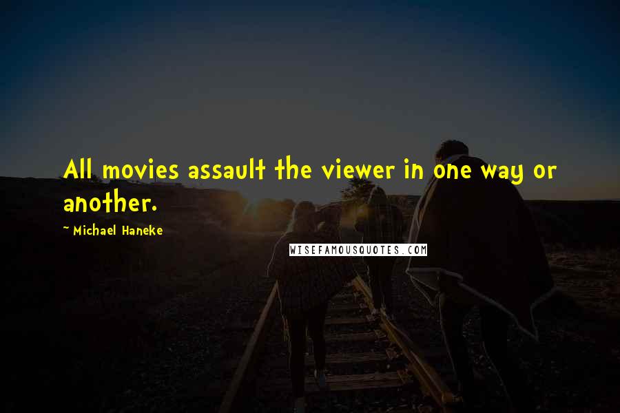 Michael Haneke Quotes: All movies assault the viewer in one way or another.