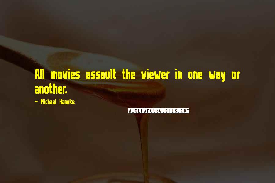 Michael Haneke Quotes: All movies assault the viewer in one way or another.