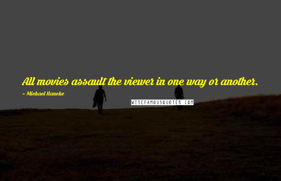 Michael Haneke Quotes: All movies assault the viewer in one way or another.