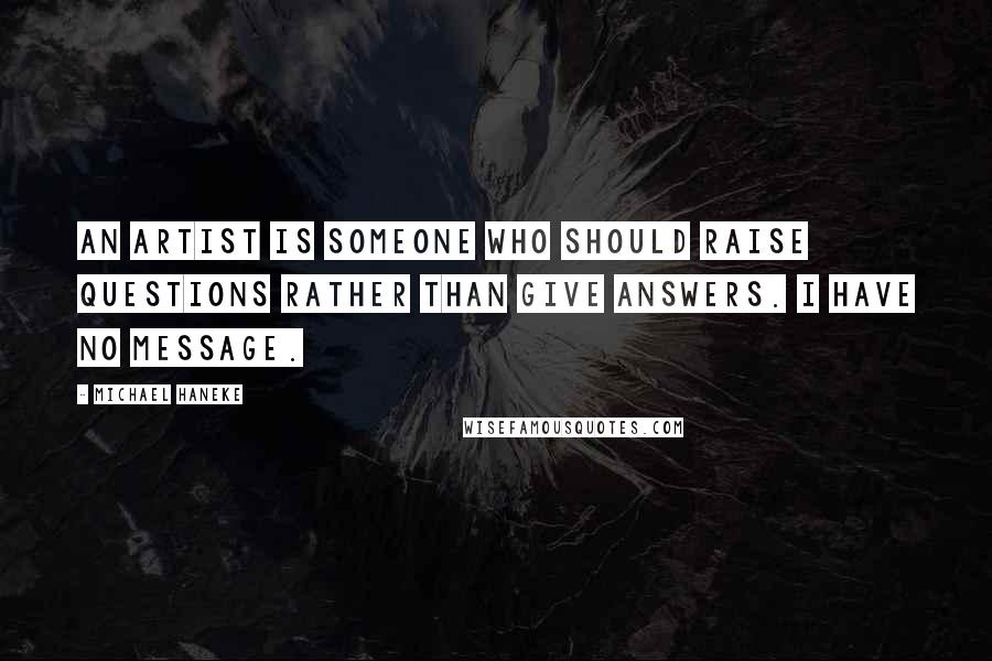 Michael Haneke Quotes: An artist is someone who should raise questions rather than give answers. I have no message.