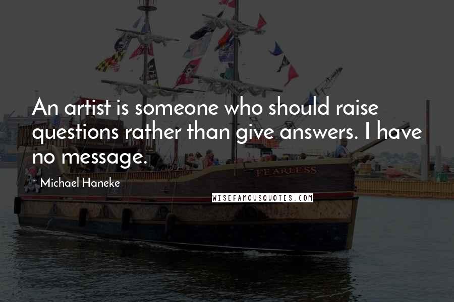 Michael Haneke Quotes: An artist is someone who should raise questions rather than give answers. I have no message.