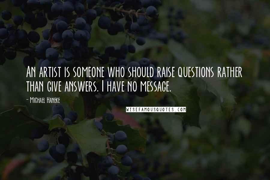 Michael Haneke Quotes: An artist is someone who should raise questions rather than give answers. I have no message.