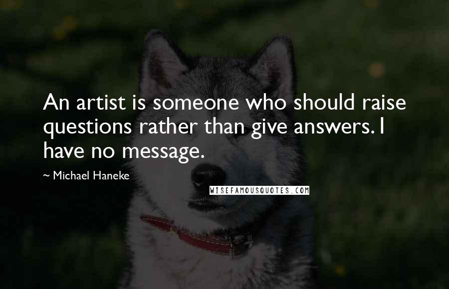 Michael Haneke Quotes: An artist is someone who should raise questions rather than give answers. I have no message.