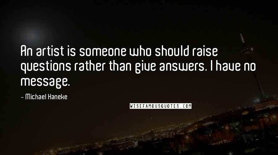 Michael Haneke Quotes: An artist is someone who should raise questions rather than give answers. I have no message.