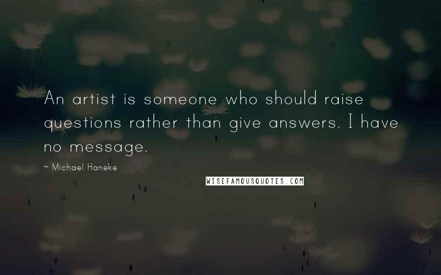 Michael Haneke Quotes: An artist is someone who should raise questions rather than give answers. I have no message.