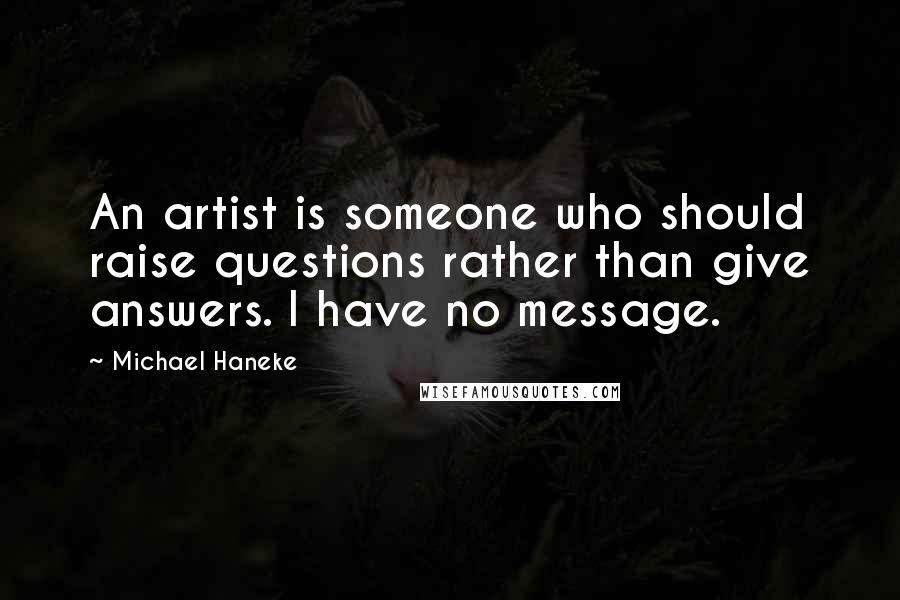 Michael Haneke Quotes: An artist is someone who should raise questions rather than give answers. I have no message.