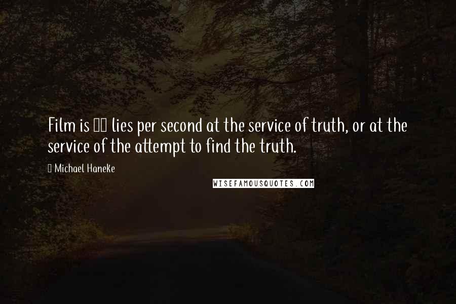 Michael Haneke Quotes: Film is 24 lies per second at the service of truth, or at the service of the attempt to find the truth.