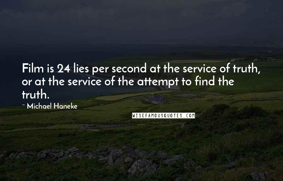 Michael Haneke Quotes: Film is 24 lies per second at the service of truth, or at the service of the attempt to find the truth.