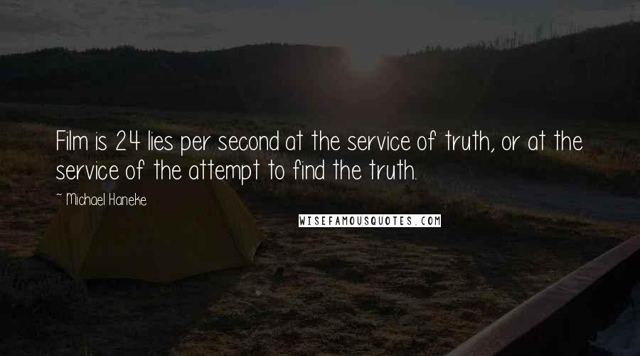 Michael Haneke Quotes: Film is 24 lies per second at the service of truth, or at the service of the attempt to find the truth.